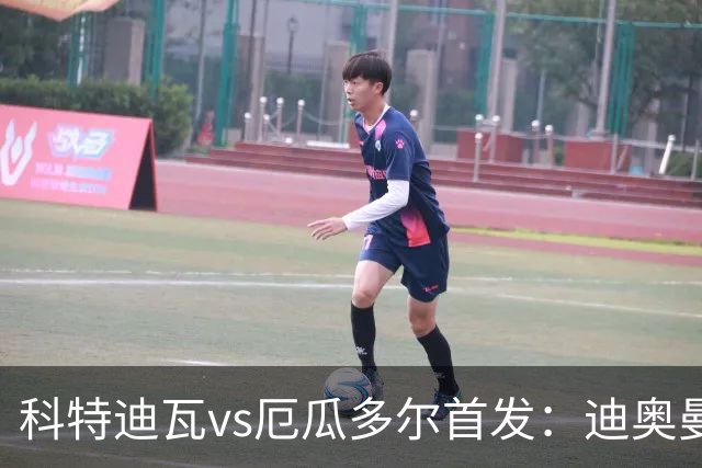 科特迪瓦vs厄瓜多尔首发：迪奥曼德PK凯塞多，凯西、因卡皮耶出战